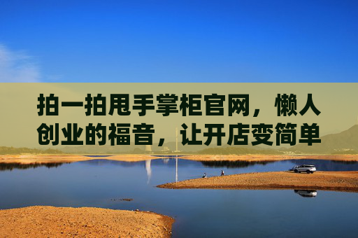 拍一拍甩手掌柜官网，懒人创业的福音，让开店变简单！