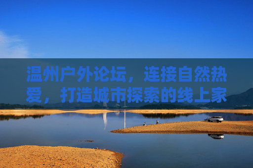 温州户外论坛，连接自然热爱，打造城市探索的线上家园