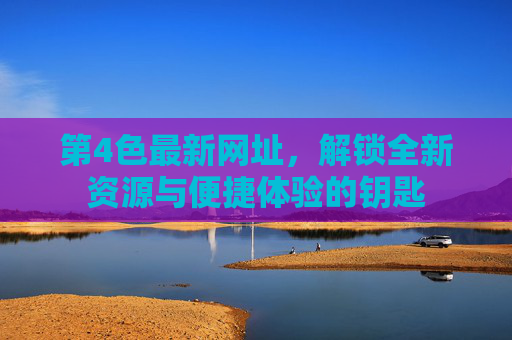 第4色最新网址，解锁全新资源与便捷体验的钥匙