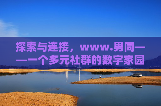 探索与连接，www.男同——一个多元社群的数字家园