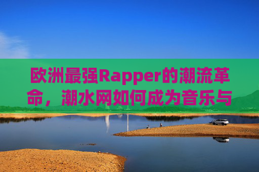 欧洲最强Rapper的潮流革命，潮水网如何成为音乐与时尚的交汇点