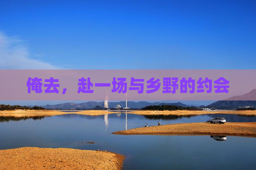 俺去，赴一场与乡野的约会