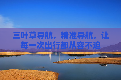 三叶草导航，精准导航，让每一次出行都从容不迫