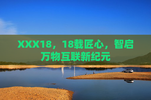 XXX18，18载匠心，智启万物互联新纪元