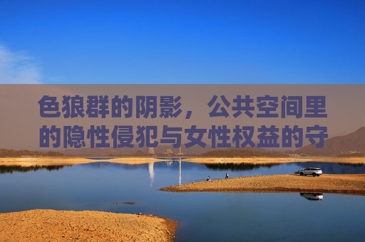 色狼群的阴影，公共空间里的隐性侵犯与女性权益的守护