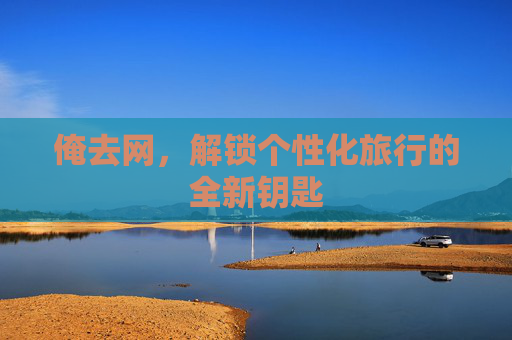 俺去网，解锁个性化旅行的全新钥匙