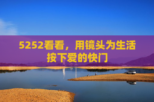 5252看看，用镜头为生活按下爱的快门