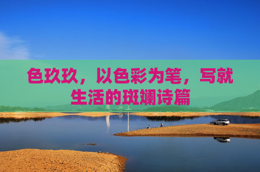 色玖玖，以色彩为笔，写就生活的斑斓诗篇
