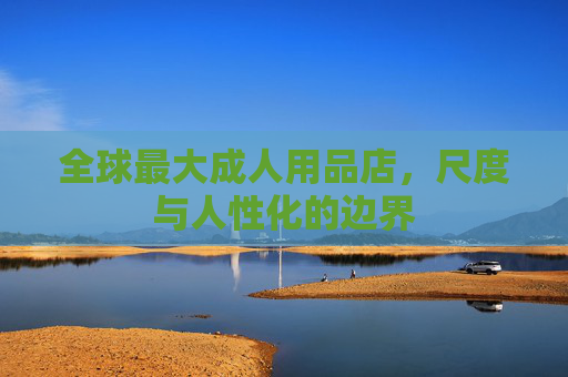 全球最大成人用品店，尺度与人性化的边界