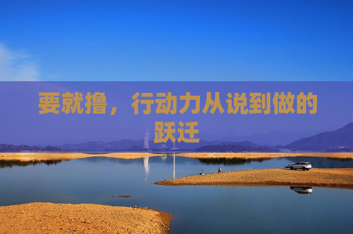 要就撸，行动力从说到做的跃迁