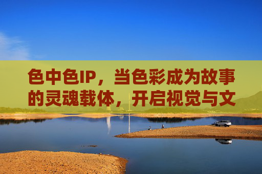 色中色IP，当色彩成为故事的灵魂载体，开启视觉与文化的全新对话