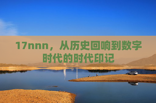 17nnn，从历史回响到数字时代的时代印记