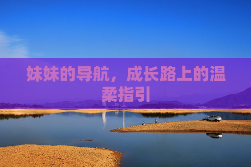 妹妹的导航，成长路上的温柔指引