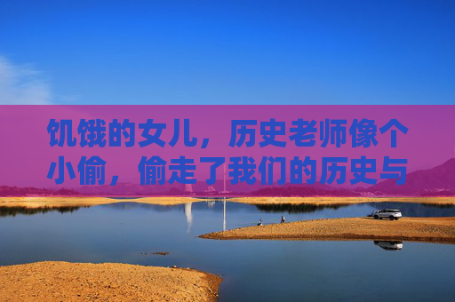 饥饿的女儿，历史老师像个小偷，偷走了我们的历史与尊严