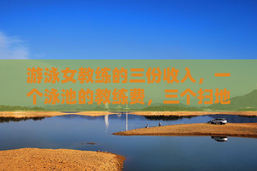 游泳女教练的三份收入，一个泳池的教练费，三个扫地工的月工资