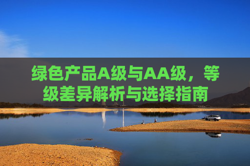 绿色产品A级与AA级，等级差异解析与选择指南