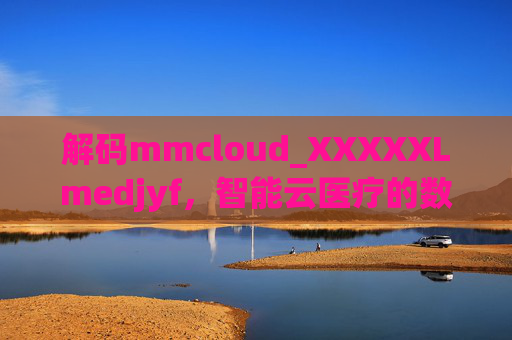 解码mmcloud_XXXXXLmedjyf，智能云医疗的数字新篇章