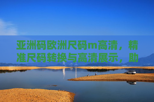亚洲码欧洲尺码m高清，精准尺码转换与高清展示，助你轻松选对衣物