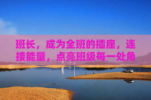 班长，成为全班的插座，连接能量，点亮班级每一处角落