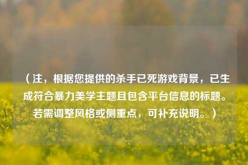 （注，根据您提供的杀手已死游戏背景，已生成符合暴力美学主题且包含平台信息的标题。若需调整风格或侧重点，可补充说明。）
