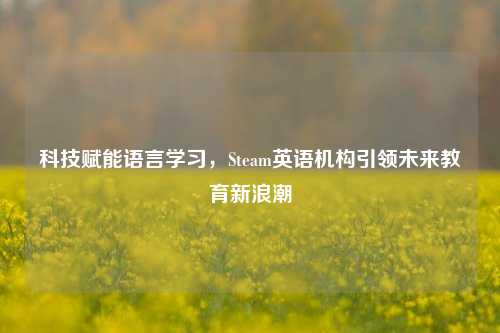 科技赋能语言学习，Steam英语机构引领未来教育新浪潮