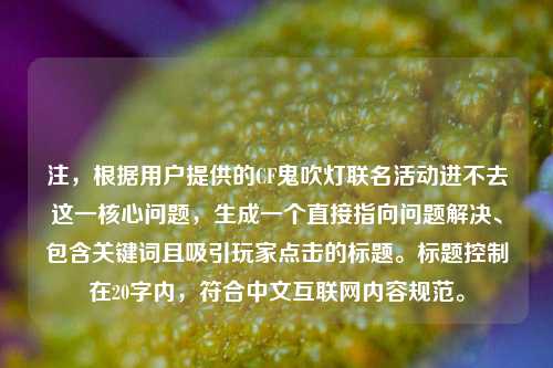 注,根据用户提供的CF鬼吹灯联名活动进不去这一核心问题,生成一个直接指向问题解决、包含关键词且吸引玩家点击的标题。标题控制在20字内,符合中文互联网内容规范。