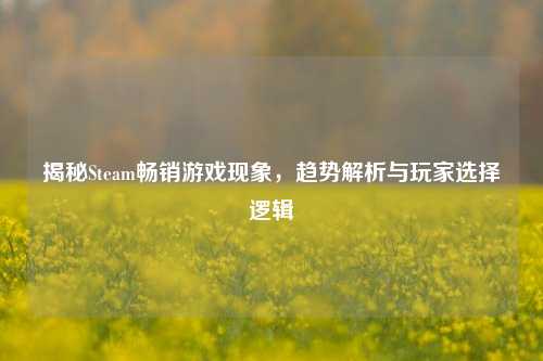 揭秘Steam畅销游戏现象，趋势解析与玩家选择逻辑