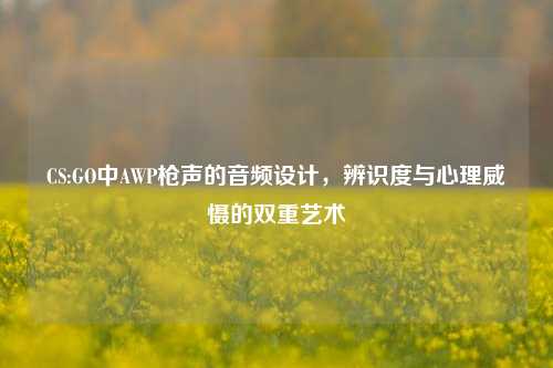 CS:GO中AWP枪声的音频设计，辨识度与心理威慑的双重艺术