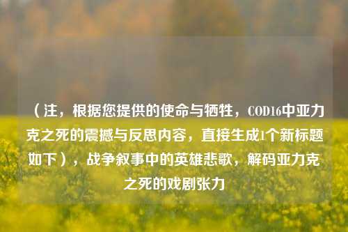 （注，根据您提供的使命与牺牲，COD16中亚力克之死的震撼与反思内容，直接生成1个新标题如下），战争叙事中的英雄悲歌，解码亚力克之死的戏剧张力