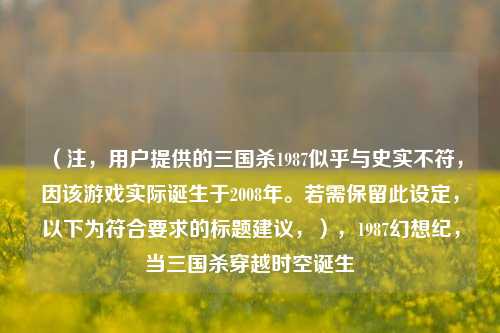 （注，用户提供的三国杀1987似乎与史实不符，因该游戏实际诞生于2008年。若需保留此设定，以下为符合要求的标题建议，），1987幻想纪，当三国杀穿越时空诞生