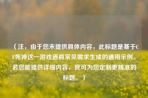 (注,由于您未提供具体内容,此标题是基于CF死神这一游戏道具常见需求生成的通用示例。若您能提供详细内容,我可为您定制更精准的标题。)
