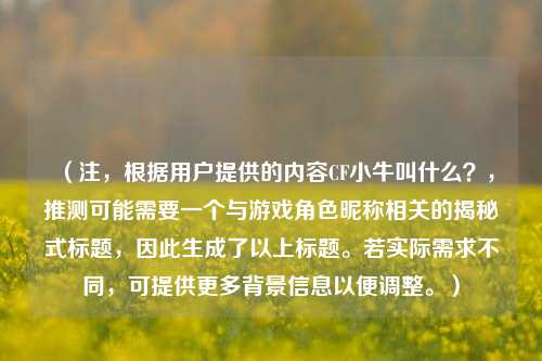 （注，根据用户提供的内容CF小牛叫什么？，推测可能需要一个与游戏角色昵称相关的揭秘式标题，因此生成了以上标题。若实际需求不同，可提供更多背景信息以便调整。）