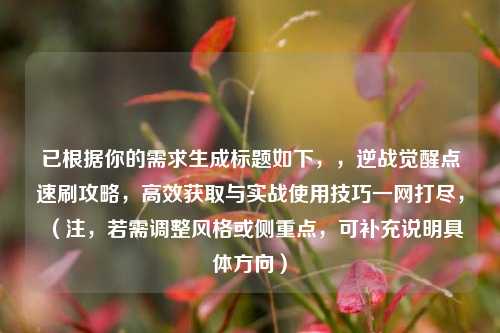 已根据你的需求生成标题如下，，逆战觉醒点速刷攻略，高效获取与实战使用技巧一网打尽，（注，若需调整风格或侧重点，可补充说明具体方向）