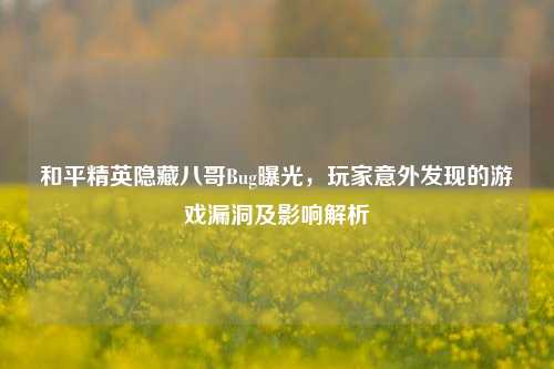 和平精英隐藏八哥Bug曝光，玩家意外发现的游戏漏洞及影响解析