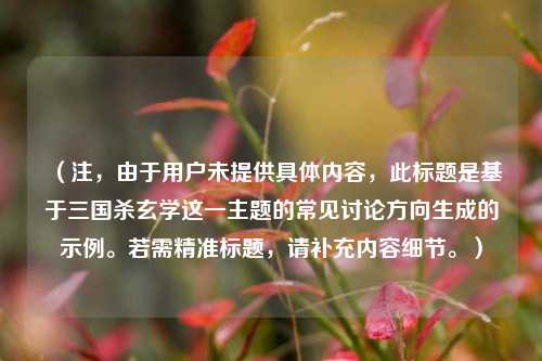 （注，由于用户未提供具体内容，此标题是基于三国杀玄学这一主题的常见讨论方向生成的示例。若需精准标题，请补充内容细节。）