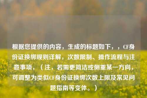 根据您提供的内容，生成的标题如下，，CF身份证换绑规则详解，次数限制、操作流程与注意事项，（注，若需更简洁或侧重某一方向，可调整为类似CF身份证换绑次数上限及常见问题指南等变体。）