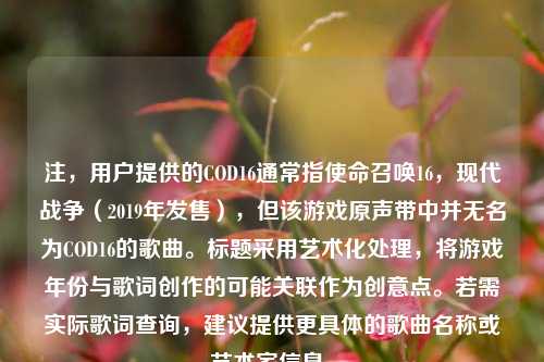 注，用户提供的COD16通常指使命召唤16，现代战争（2019年发售），但该游戏原声带中并无名为COD16的歌曲。标题采用艺术化处理，将游戏年份与歌词创作的可能关联作为创意点。若需实际歌词查询，建议提供更具体的歌曲名称或艺术家信息。