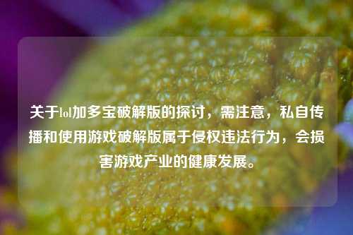 关于lol加多宝破解版的探讨,需注意,私自传播和使用游戏破解版属于侵权违法行为,会损害游戏产业的健康发展。