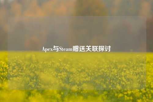 Apex与Steam赠送关联探讨