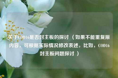 关于COD16是否封主板的探讨 （如果不能重复原内容，可根据实际情况修改表述，比如，COD16封主板问题探讨 ）