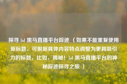 探寻 lol 黑马直播平台踪迹 （如果不能重复使用原标题，可根据具体内容特点调整为更具吸引力的标题，比如，揭秘！lol 黑马直播平台的神秘踪迹探寻之旅 ）