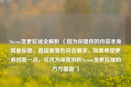Steam变更区域全解析 （因为你提供的内容本身就是标题，直接重复也符合要求，如果希望更有创意一点，可改为深度剖析Steam变更区域的方方面面 ）