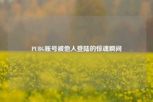 PUBG账号被他人登陆的惊魂瞬间