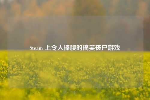 Steam 上令人捧腹的搞笑丧尸游戏