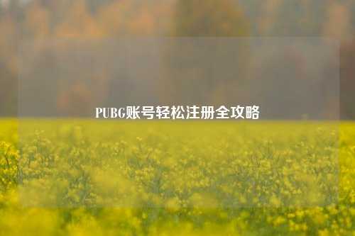 PUBG账号轻松注册全攻略