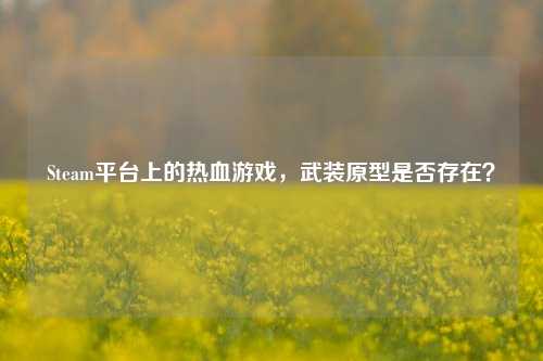 Steam平台上的热血游戏,武装原型是否存在?