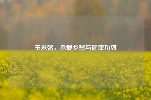 玉米粥，承载乡愁与健康功效