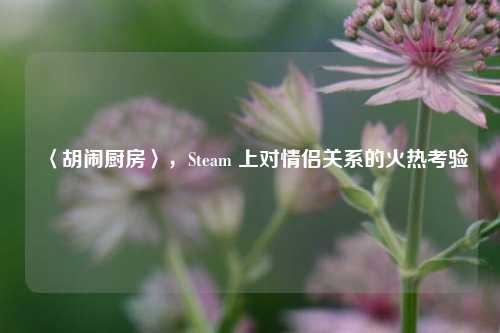 〈胡闹厨房〉，Steam 上对情侣关系的火热考验