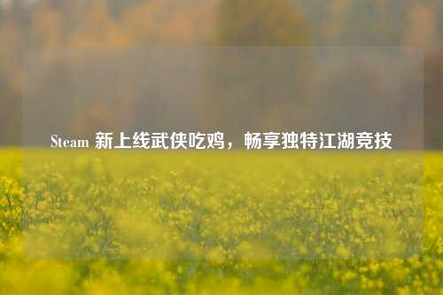 Steam 新上线武侠吃鸡,畅享独特江湖竞技