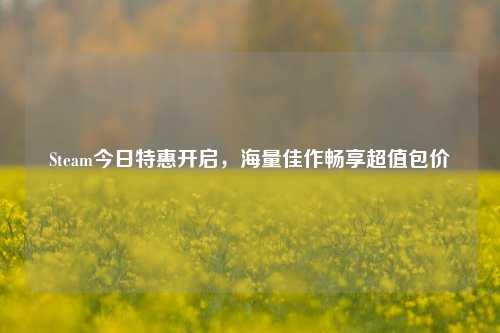 Steam今日特惠开启,海量佳作畅享超值包价